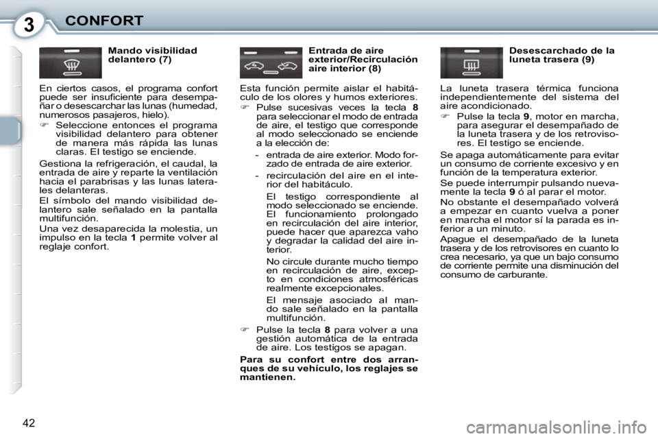 Peugeot 407 2010  Manual del propietario (in Spanish) 3CONFORT
42
  Mando visibilidad  
delantero (7) 
 En  ciertos  casos,  el  programa  confort 
�p�u�e�d�e�  �s�e�r�  �i�n�s�u�ﬁ� �c�i�e�n�t�e�  �p�a�r�a�  �d�e�s�e�m�p�a�-
ñar o desescarchar las lun