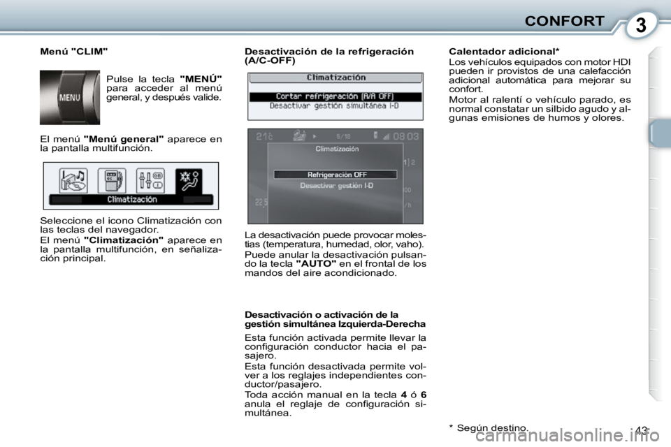 Peugeot 407 2010  Manual del propietario (in Spanish) 3CONFORT
43
  Desactivación de la refrigeración  
(A/C-OFF)  
  Desactivación o activación de la  
gestión simultánea Izquierda-Derecha  
 Esta función activada permite llevar la  
�c�o�n�ﬁ� 
