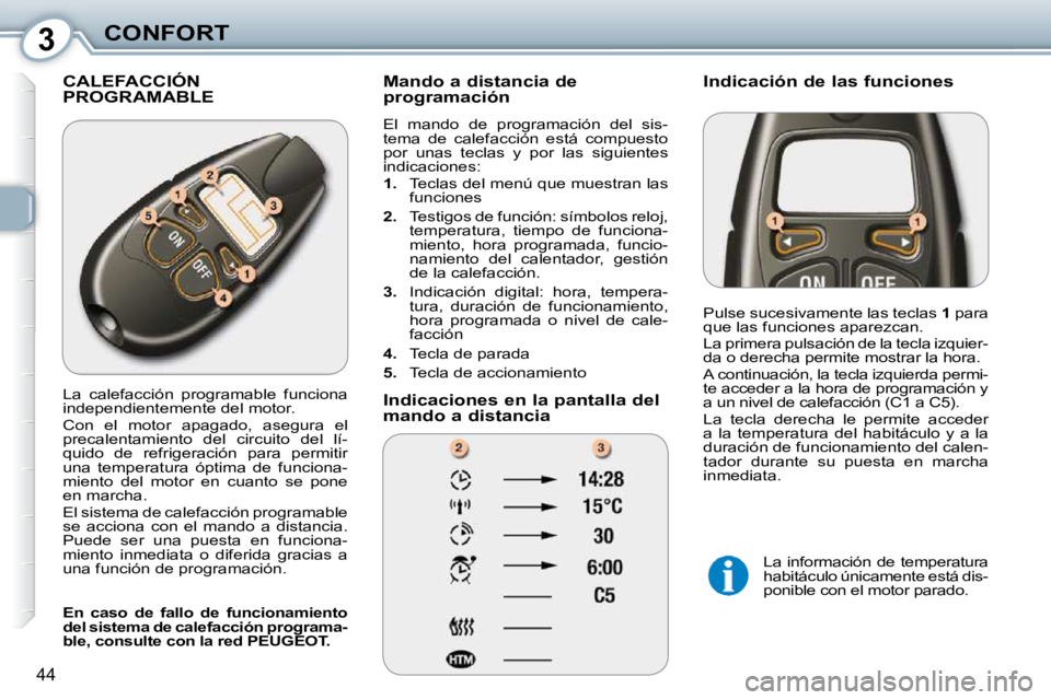 Peugeot 407 2010  Manual del propietario (in Spanish) 3CONFORT
44
 CALEFACCIÓN PROGRAMABLE   Mando a distancia de  
programación  
 El  mando  de  programación  del  sis- 
tema  de  calefacción  está  compuesto 
por  unas  teclas  y  por  las  sigui