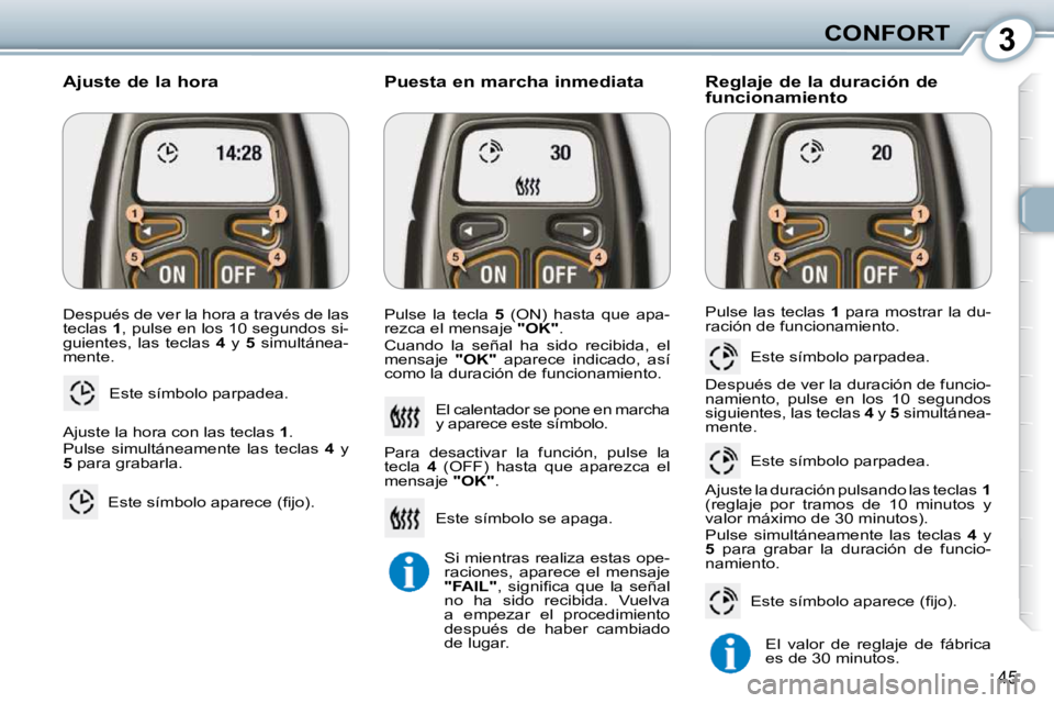 Peugeot 407 2010  Manual del propietario (in Spanish) 3CONFORT
45
 Después de ver la hora a través de las  
teclas  1 , pulse en los 10 segundos si-
guientes,  las  teclas    4   y    5   simultánea-
mente. 
 Este símbolo parpadea. 
  Ajuste de la ho