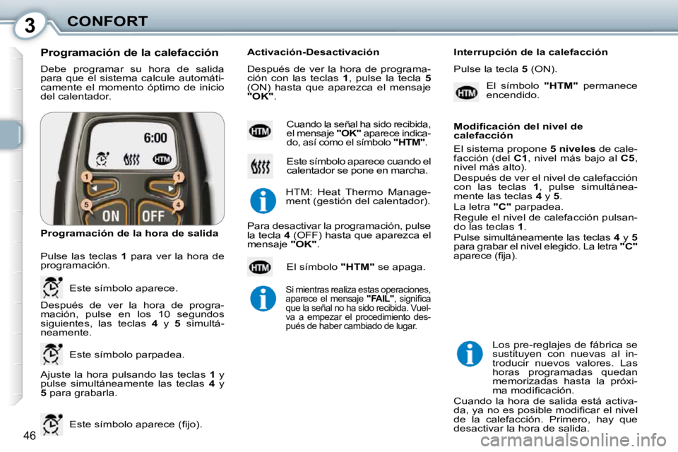 Peugeot 407 2010  Manual del propietario (in Spanish) 3CONFORT
46
 Debe  programar  su  hora  de  salida  
para  que  el  sistema  calcule  automáti-
camente  el  momento  óptimo  de  inicio 
del calentador. 
  Programación de la calefacción  
 Ajust