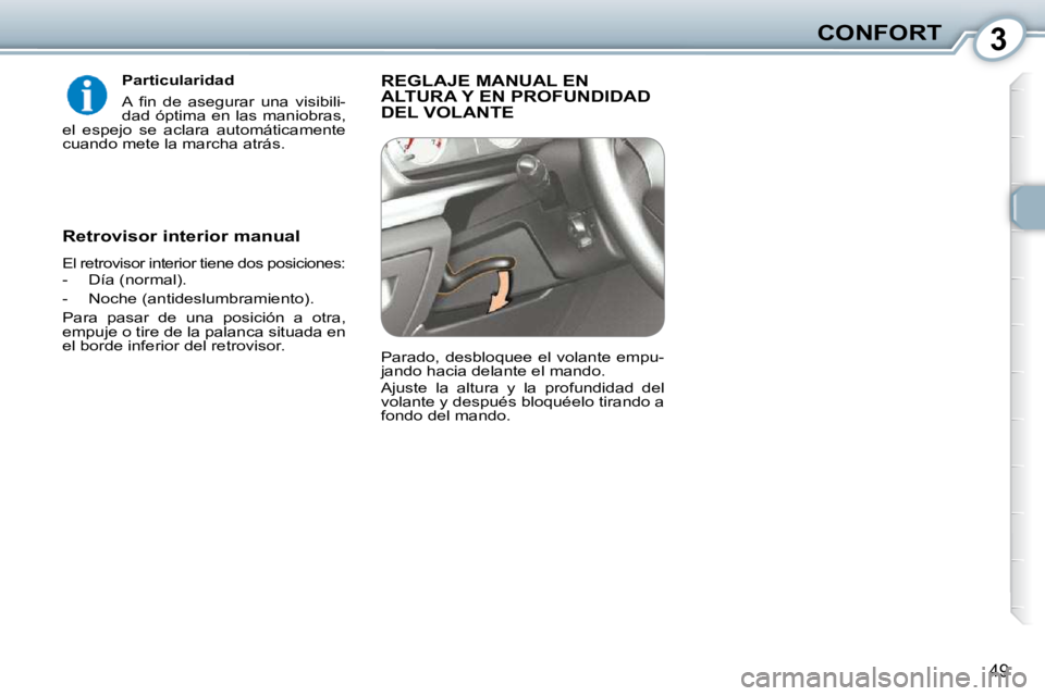 Peugeot 407 2010  Manual del propietario (in Spanish) 3CONFORT
49
  Particularidad  
� �A�  �ﬁ� �n�  �d�e�  �a�s�e�g�u�r�a�r�  �u�n�a�  �v�i�s�i�b�i�l�i�- 
dad óptima en las maniobras, 
el  espejo  se  aclara  automáticamente 
cuando mete la marcha a
