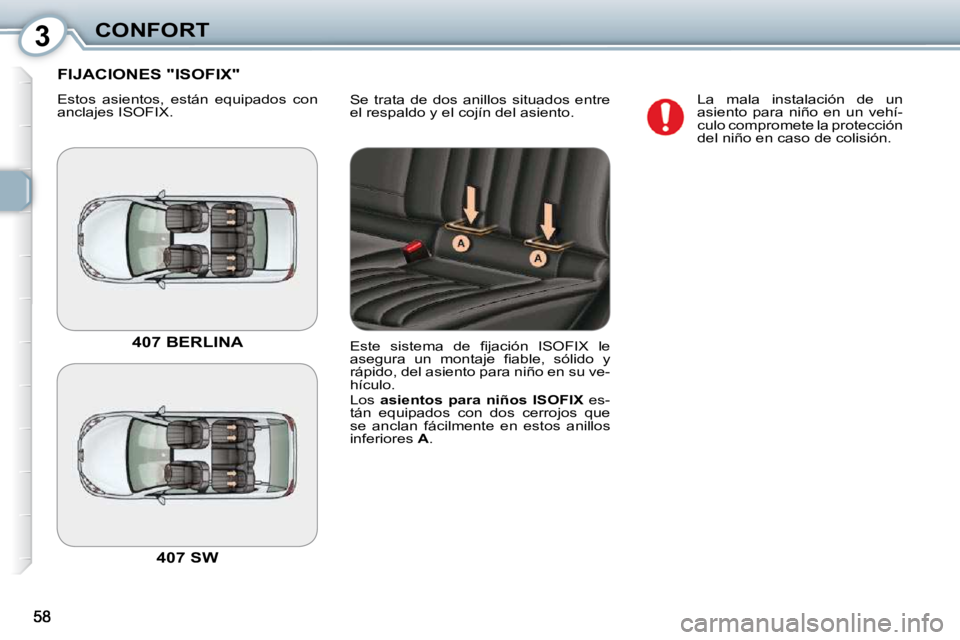 Peugeot 407 2010  Manual del propietario (in Spanish) 3CONFORT
� �S�e�  �t�r�a�t�a�  �d�e�  �d�o�s�  �a�n�i�l�l�o�s�  �s�i�t�u�a�d�o�s�  �e�n�t�r�e�  
el respaldo y el cojín del asiento. 
 FIJACIONES "ISOFIX" 
 Estos  asientos,  están  equipados  con  