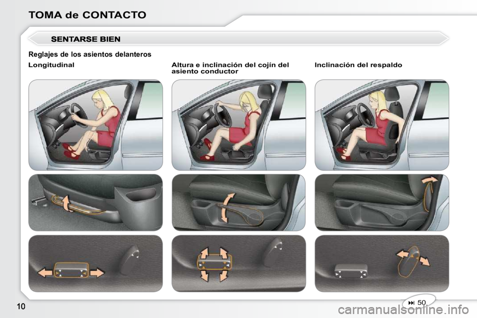 Peugeot 407 2010  Manual del propietario (in Spanish) TOMA de CONTACTO
   
�   50    
  Longitudinal     Altura e inclinación del cojín del 
asiento conductor    Inclinación del respaldo 
  Reglajes de los asientos delanteros               