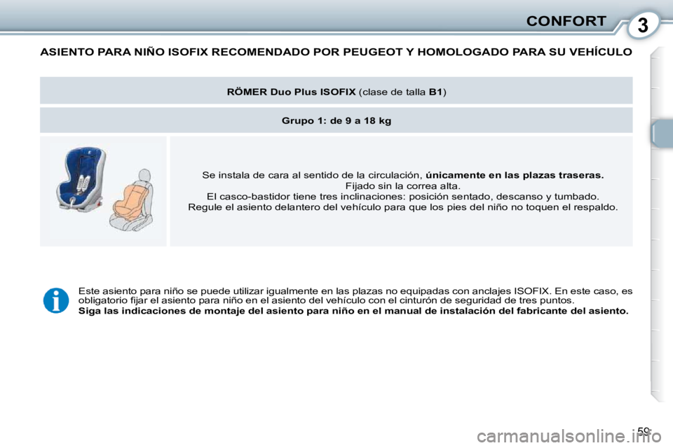 Peugeot 407 2010  Manual del propietario (in Spanish) 3CONFORT
59
 ASIENTO PARA NIÑO ISOFIX RECOMENDADO POR PEUGEOT Y HOMOLOGADO PARA SU VEHÍCULO 
   
RÖMER Duo Plus ISOFIX   (clase de talla  B1 )  
   
Grupo 1: de 9 a 18 kg    
� �S�e� �i�n�s�t�a�l�a