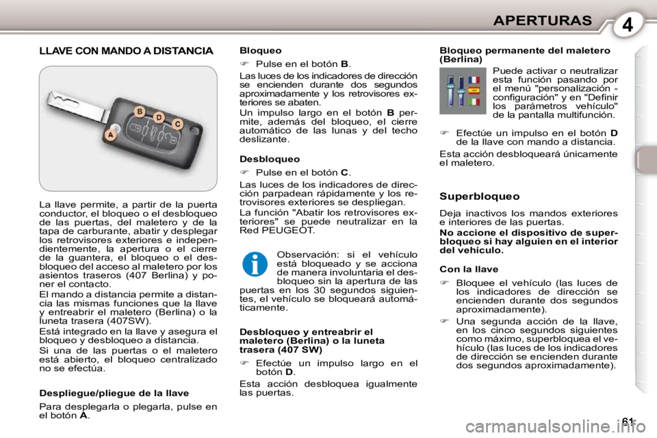Peugeot 407 2010  Manual del propietario (in Spanish) 4APERTURAS
  Con la llave  
   
�    Bloquee  el  vehículo  (las  luces  de 
los  indicadores  de  dirección  se  
encienden  durante  dos  segundos 
aproximadamente). 
  
�    Una  segunda  a
