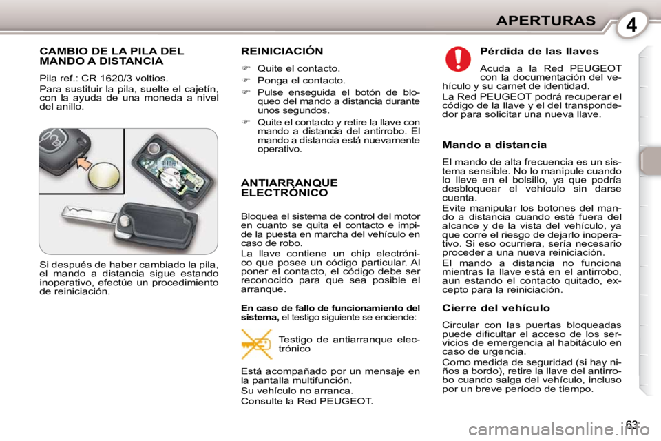 Peugeot 407 2010  Manual del propietario (in Spanish) 4APERTURAS
 CAMBIO DE LA PILA DEL MANDO A DISTANCIA 
 Pila ref.: CR 1620/3 voltios.  
 Para  sustituir  la  pila,  suelte  el  cajetín,  
con  la  ayuda  de  una  moneda  a  nivel 
del anillo. 
 REIN
