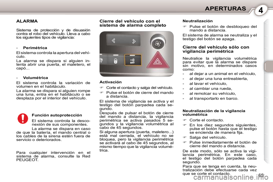 Peugeot 407 2010  Manual del propietario (in Spanish) 4APERTURAS
65
ALARMA 
 Para  cualquier  intervención  en  el  
sistema  de  alarma,  consulte  la  Red
PEUGEOT.  
  - 
Perimétrica 
 El sistema controla la apertura del vehí-
culo.  
 La  alarma  s