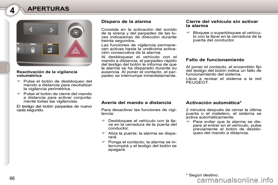 Peugeot 407 2010  Manual del propietario (in Spanish) 4APERTURAS
66
  Reactivación de la vigilancia  
volumétrica  
   
�    Pulse  el  botón  de  desbloqueo  del 
mando a distancia para neutralizar  
la vigilancia perimétrica. 
  
�    Pulse e