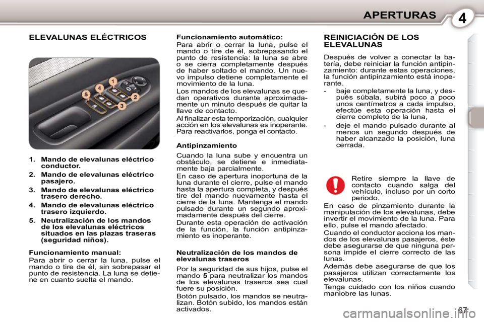 Peugeot 407 2010  Manual del propietario (in Spanish) 4APERTURAS
67
 ELEVALUNAS ELÉCTRICOS   
Funcionamiento automático:   
 Para  abrir  o  cerrar  la  luna,  pulse  el  
mando  o  tire  de  él,  sobrepasando  el 
punto  de  resistencia:  la  luna  s