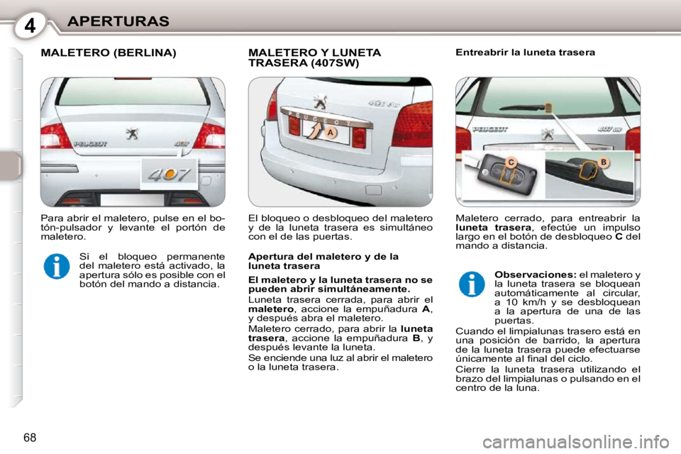 Peugeot 407 2010  Manual del propietario (in Spanish) 4APERTURAS
68
 MALETERO (BERLINA)  MALETERO Y LUNETA TRASERA (407SW)   Entreabrir la luneta trasera 
  Apertura del maletero y de la  
luneta trasera  
  
El maletero y la luneta trasera no se  
puede