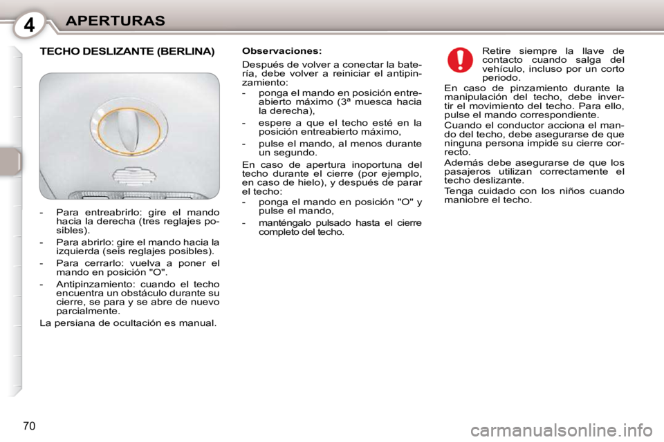 Peugeot 407 2010  Manual del propietario (in Spanish) 4APERTURAS
70
  Observaciones:  
 Después de volver a conectar la bate- 
ría,  debe  volver  a  reiniciar  el  antipin-
zamiento:  
   -   ponga el mando en posición entre-abierto  máximo  (3ª  m