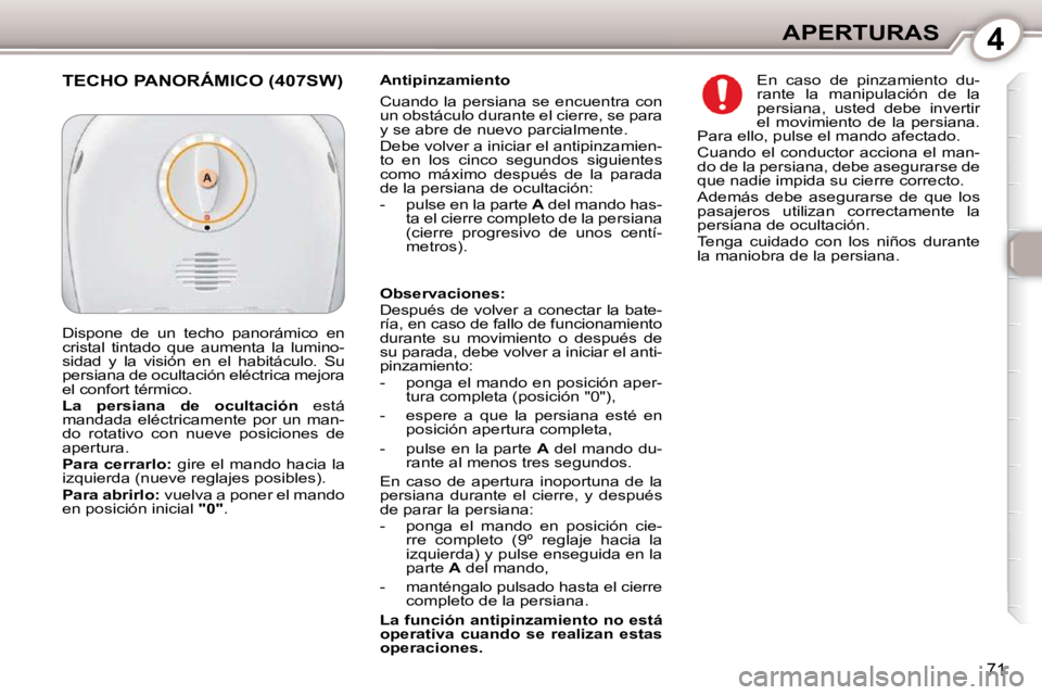 Peugeot 407 2010  Manual del propietario (in Spanish) 4APERTURAS
71
  Antipinzamiento  
 Cuando la persiana se encuentra con  
un obstáculo durante el cierre, se para 
y se abre de nuevo parcialmente.  
 Debe volver a iniciar el antipinzamien- 
to  en  