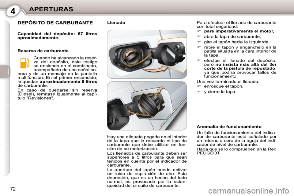Peugeot 407 2010  Manual del propietario (in Spanish) 4APERTURAS
72
 DEPÓSITO DE CARBURANTE 
  
Capacidad  del  depósito:  67  litros  
aproximadamente.    
 Cuando ha alcanzado la reser-
va  del  depósito,  este  testigo 
se enciende en el combinado,