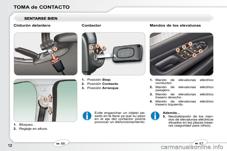 Peugeot 407 2010  Manual del propietario (in Spanish) TOMA de CONTACTO
  Cinturón delantero  
   
1.    Bloqueo. 
  
2.    Reglaje en altura.      
1.    Posición   Stop . 
  
2.    Posición   Contacto . 
  
3.    Posición   Arranque .   
   
�   