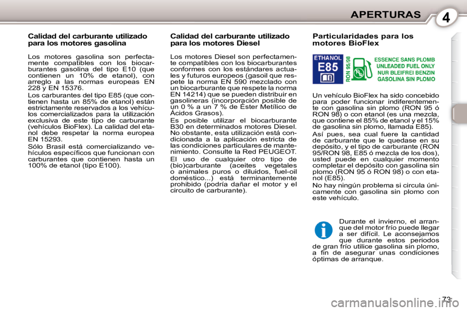 Peugeot 407 2010  Manual del propietario (in Spanish) 4APERTURAS
73
           Particularidades para los  
motores BioFlex  
 Un vehículo BioFlex ha sido concebido  
para  poder  funcionar  indiferentemen-
te  con  gasolina  sin  plomo  (RON  95  ó 
RO