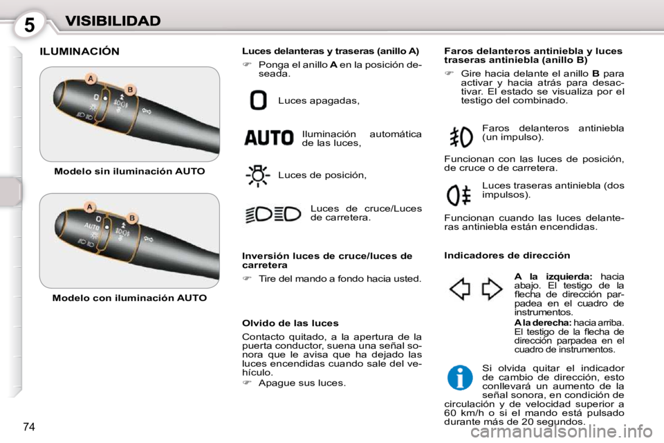 Peugeot 407 2010  Manual del propietario (in Spanish) 5
74
 ILUMINACIÓN 
  Olvido de las luces  
 Contacto  quitado,  a  la  apertura  de  la  
puerta conductor, suena una señal so-
nora  que  le  avisa  que  ha  dejado  las 
luces encendidas cuando sa