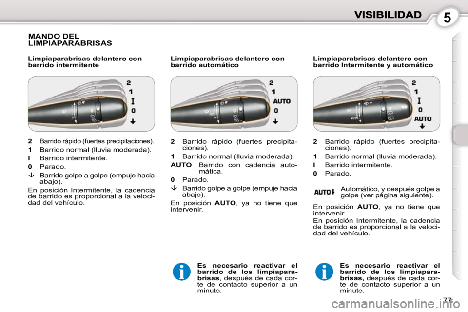Peugeot 407 2010  Manual del propietario (in Spanish) 5
77
 MANDO DEL LIMPIAPARABRISAS  
  Limpiaparabrisas delantero con  
barrido intermitente   Limpiaparabrisas delantero con 
barrido automático 
  
Es  necesario  reactivar  el 
barrido  de  los  lim