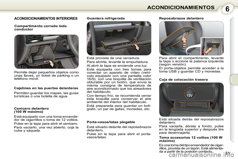 Peugeot 407 2010 Manual del propietario (in Spanish) 6ACONDICIONAMIENTOS
81
ACONDICIONAMIENTOS INTERIORES
Está provista de una cerradura.
Para abrirla, levante la empuñadura.
Al abrir la tapa se enciende una luz.
Está equipada con tres Peugeot 407 2010 Manual del propietario (in Spanish) 6ACONDICIONAMIENTOS
81
ACONDICIONAMIENTOS INTERIORES
Está provista de una cerradura.
Para abrirla, levante la empuñadura.
Al abrir la tapa se enciende una luz.
Está equipada con tres
