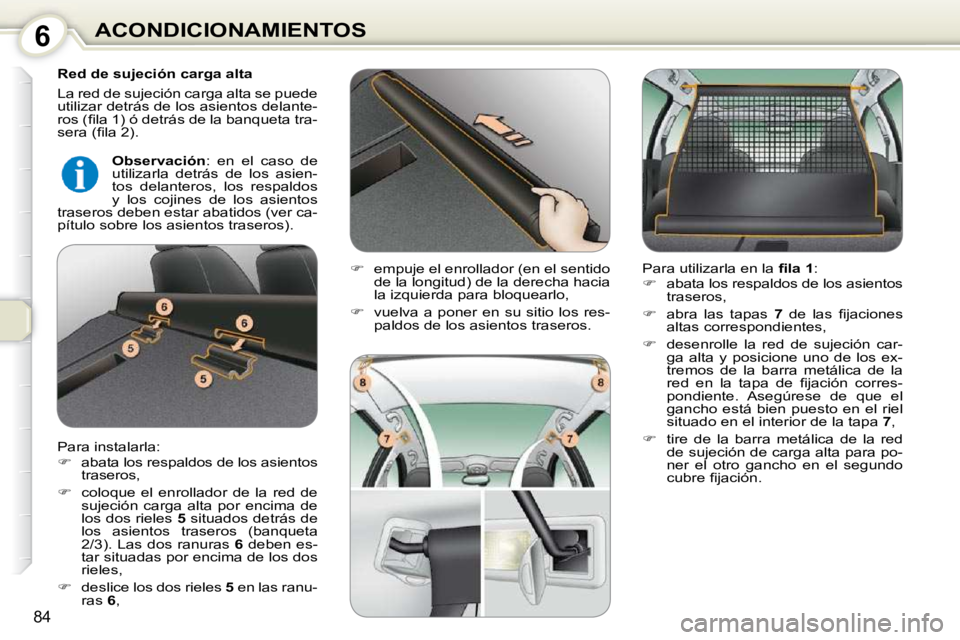 Peugeot 407 2010  Manual del propietario (in Spanish) 6ACONDICIONAMIENTOS
84
  Red de sujeción carga alta  
 La red de sujeción carga alta se puede  
utilizar detrás de los asientos delante-
�r�o�s� �(�ﬁ� �l�a� �1�)� �ó� �d�e�t�r�á�s� �d�e� �l�a� 