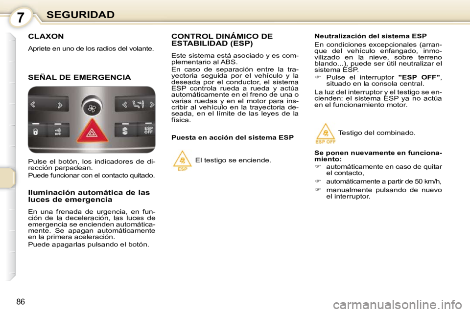 Peugeot 407 2010  Manual del propietario (in Spanish) 7SEGURIDAD
86
 CLAXON 
 Apriete en uno de los radios del volante. 
 SEÑAL DE EMERGENCIA 
      Iluminación automática de las  
luces de emergencia  
 En  una  frenada  de  urgencia,  en  fun- 
ció
