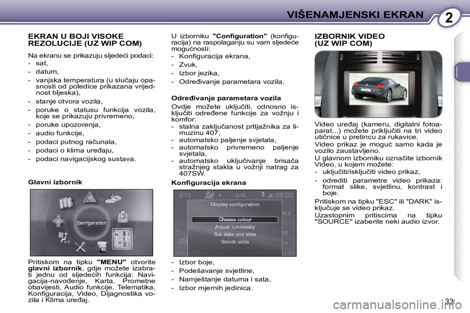 Peugeot 407 2010  Vodič za korisnike (in Croatian) 2VIŠENAMJENSKI EKRAN
33
 EKRAN U BOJI VISOKE REZOLUCIJE (UZ WIP COM) 
� �N�a� �e�k�r�a�n�u� �s�e� �p�r�i�k�a�z�u�j�u� �s�l�j�e�d�e�ć�i� �p�o�d�a�c�i�:�  
   -   sat,  
  -   datum, 
� � �-� �  �v�a�