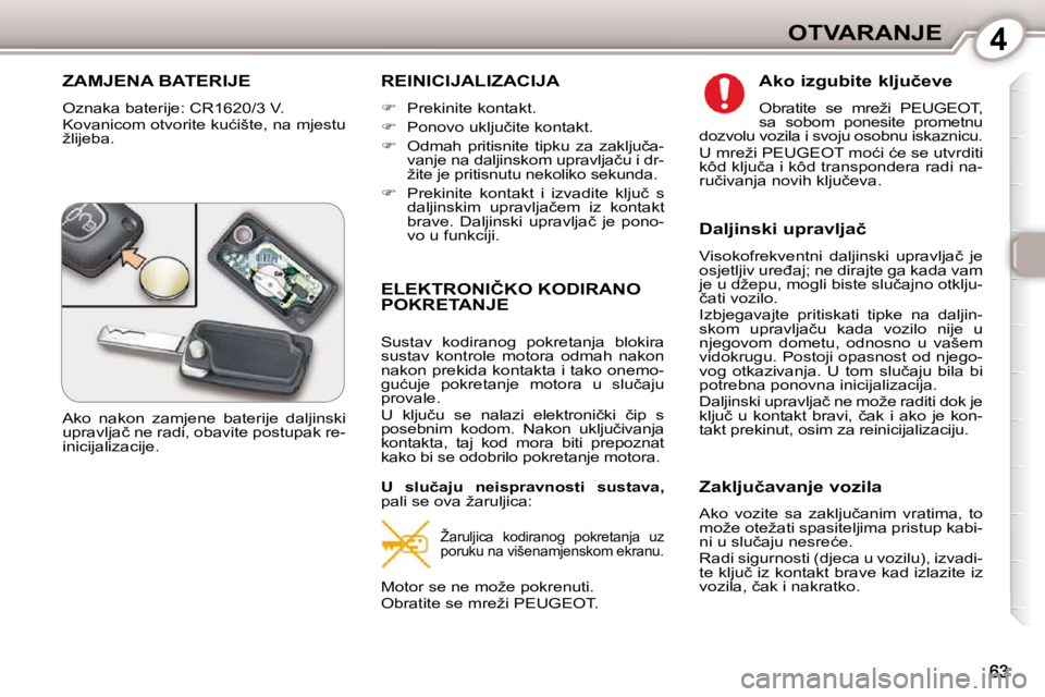 Peugeot 407 2010  Vodič za korisnike (in Croatian) 4OTVARANJE
� �Z�A�M�J�E�N�A� �B�A�T�E�R�I�J�E� 
� �O�z�n�a�k�a� �b�a�t�e�r�i�j�e�:� �C�R�1�6�2�0�/�3� �V�.�  
� �K�o�v�a�n�i�c�o�m� �o�t�v�o�r�i�t�e� �k�u�ć�i�š�t�e�,� �n�a� �m�j�e�s�t�u�  
�ž�l�i�