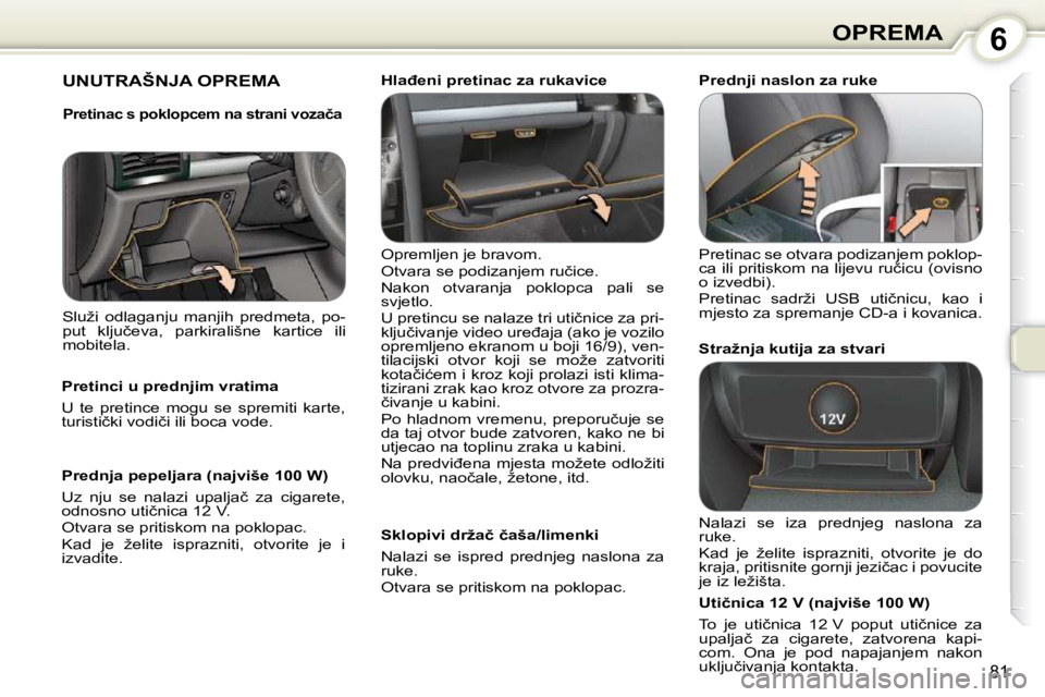 Peugeot 407 2010  Vodič za korisnike (in Croatian) 6OPREMA
81
 UNUTRAŠNJA OPREMA  
 Opremljen je bravom.  
� �O�t�v�a�r�a� �s�e� �p�o�d�i�z�a�n�j�e�m� �r�u�č�i�c�e�.� 
� �N�a�k�o�n�  �o�t�v�a�r�a�n�j�a�  �p�o�k�l�o�p�c�a�  �p�a�l�i�  �s�e�  
svjetlo