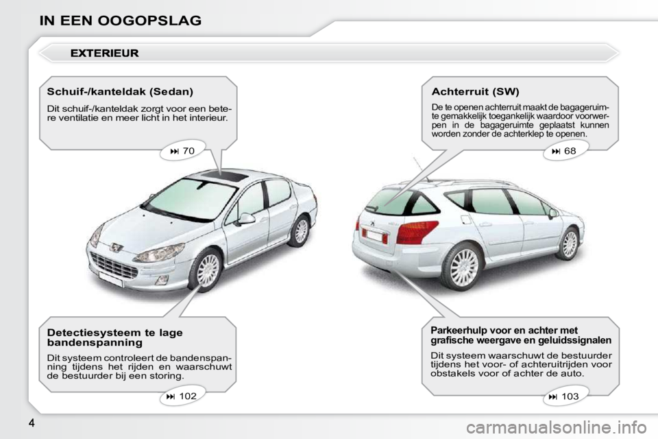 Peugeot 407 2010  Handleiding (in Dutch) IN EEN OOGOPSLAG  Schuif-/kanteldak (Sedan)  
 Dit schuif-/kanteldak zorgt voor een bete- 
re ventilatie en meer licht in het interieur.     
�   70       
�   68   
   
�   103   
   
�  