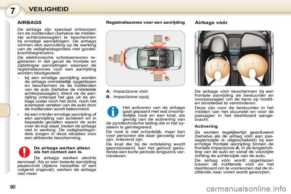 Peugeot 407 2010  Handleiding (in Dutch) 7VEILIGHEID
 AIRBAGS 
 De  airbags  zijn  speciaal  ontworpen  
om de inzittenden (behalve de middel-
ste  achterpassagier)  te  beschermen 
bij  ernstige  aanrijdingen.  De  airbags 
vormen  een  aan