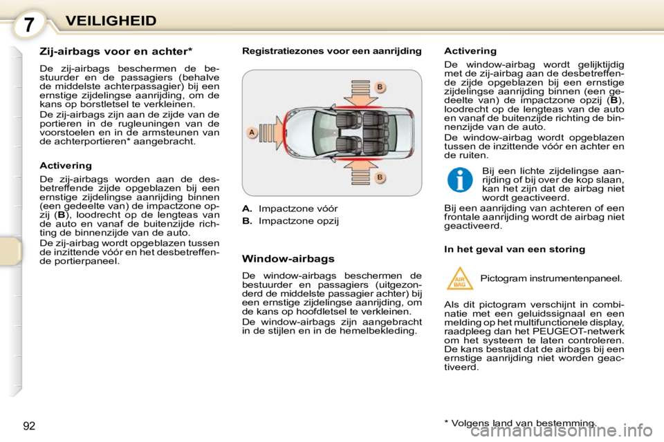 Peugeot 407 2010 Handleiding (in Dutch) 7VEILIGHEID
92
Zij-airbags voor en achter *
De zij-airbags beschermen de be-
stuurder en de passagiers (behalve
de middelste achterpassagier) bij een
ernstige zijdelingse aanrij Peugeot 407 2010 Handleiding (in Dutch) 7VEILIGHEID
92
Zij-airbags voor en achter *
De zij-airbags beschermen de be-
stuurder en de passagiers (behalve
de middelste achterpassagier) bij een
ernstige zijdelingse aanrij
