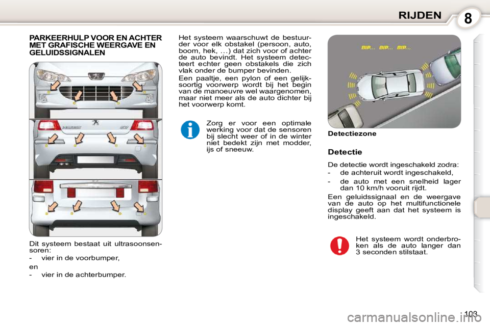 Peugeot 407 2010  Handleiding (in Dutch) 8RIJDEN
103
 PARKEERHULP VOOR EN ACHTER MET GRAFISCHE WEERGAVE EN GELUIDSSIGNALEN 
 Zorg  er  voor  een  optimale  
werking voor dat de sensoren 
bij  slecht  weer  of  in  de  winter 
niet  bedekt  z