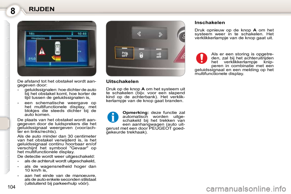 Peugeot 407 2010  Handleiding (in Dutch) 8RIJDEN
104
  Uitschakelen  
 Druk op de knop  A  om het systeem uit 
te  schakelen  (bijv.  voor  een  slapend  
kind  op  de  achterbank).  Het  verklik-
kerlampje van de knop gaat branden. 
  
Opme