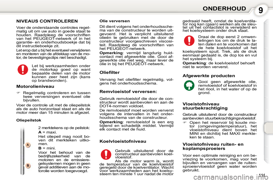 Peugeot 407 2010  Handleiding (in Dutch) 9ONDERHOUD
111
 NIVEAUS CONTROLEREN 
 Voer de onderstaande controles regel- 
matig uit om uw auto in goede staat te 
houden.  Raadpleeg  de  voorschriften 
van  het  PEUGEOT-netwerk  of  in  het 
gara