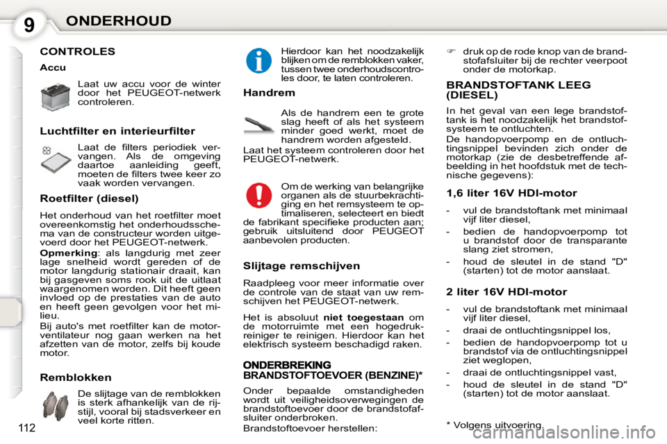 Peugeot 407 2010  Handleiding (in Dutch) 9ONDERHOUD
112
 CONTROLES  
 Laat  uw  accu  voor  de  winter  
door  het  PEUGEOT-netwerk 
controleren.    
� �L�a�a�t�  �d�e�  �ﬁ� �l�t�e�r�s�  �p�e�r�i�o�d�i�e�k�  �v�e�r�- 
vangen.  Als  de  omg
