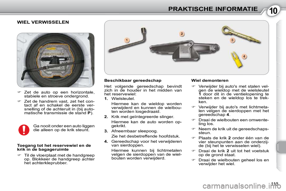 Peugeot 407 2010  Handleiding (in Dutch) 1010PRAKTISCHE INFORMATIE
113
 WIEL VERWISSELEN 
  Beschikbaar gereedschap  
 Het  volgende  gereedschap  bevindt  
zich  in  de  houder  in  het  midden  van 
het reservewiel:  
   
1.    Wielsleutel