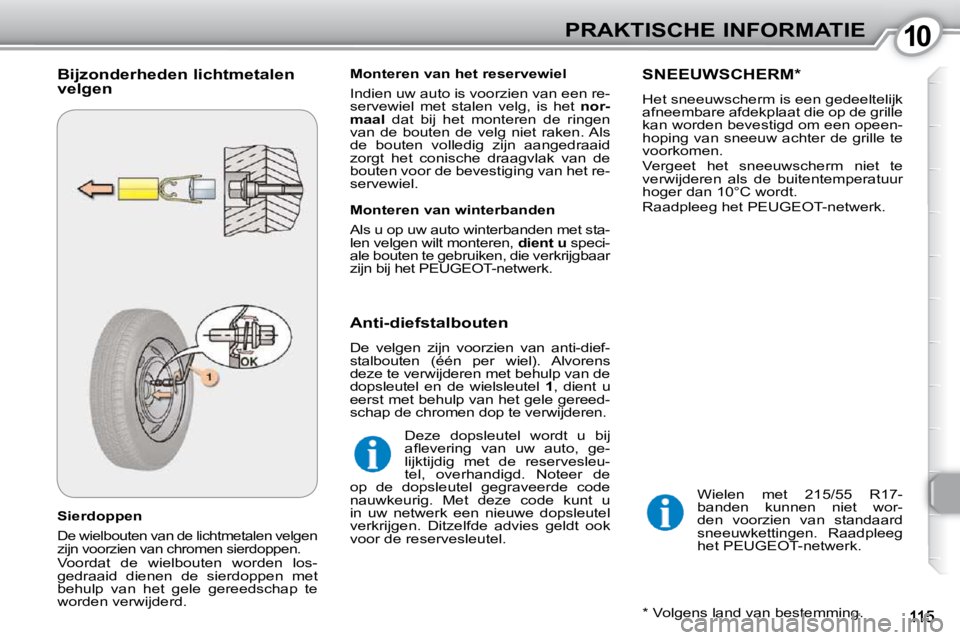 Peugeot 407 2010  Handleiding (in Dutch) 1010PRAKTISCHE INFORMATIE
  Sierdoppen 
 De wielbouten van de lichtmetalen velgen  
zijn voorzien van chromen sierdoppen.  
 Voordat  de  wielbouten  worden  los-
gedraaid  dienen  de  sierdoppen  met