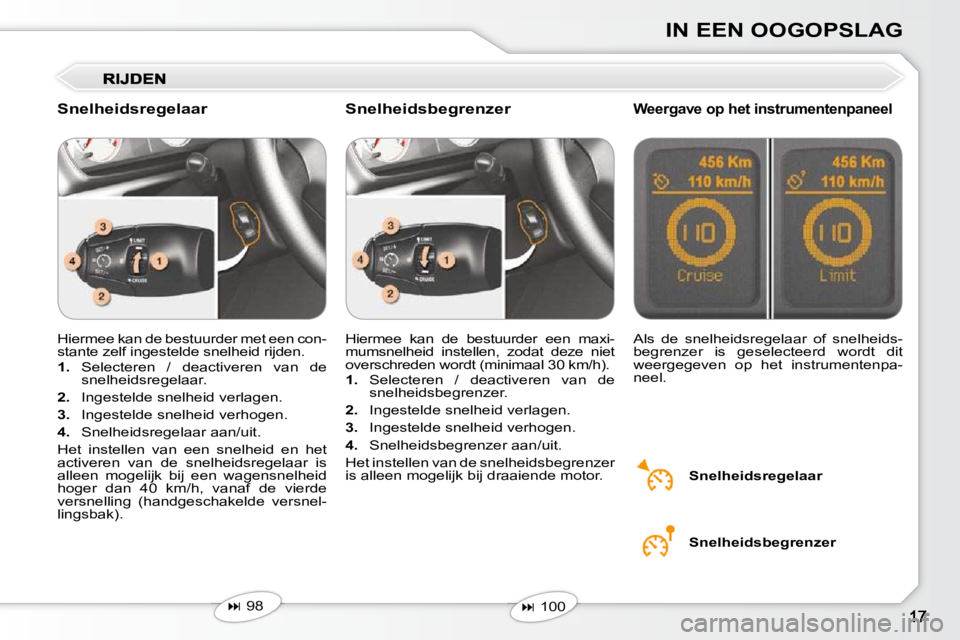 Peugeot 407 2010  Handleiding (in Dutch) IN EEN OOGOPSLAG
 Hiermee kan de bestuurder met een con- 
stante zelf ingestelde snelheid rijden.  
   
1.    Selecteren  /  deactiveren  van  de 
snelheidsregelaar. 
  
2.    Ingestelde snelheid verl