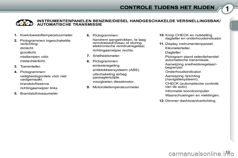 Peugeot 407 2010 Handleiding (in Dutch) 1
19
1. Koelvloeistoftemperatuurmeter.
2. Pictogrammen ingeschakelde
verlichting:
dimlicht.
grootlicht.
mistlampen vóór.
mistachterlicht.
3. Toerenteller.
Peugeot 407 2010 Handleiding (in Dutch) 1
19
1. Koelvloeistoftemperatuurmeter.
2. Pictogrammen ingeschakelde
verlichting:
dimlicht.
grootlicht.
mistlampen vóór.
mistachterlicht.
3. Toerenteller.