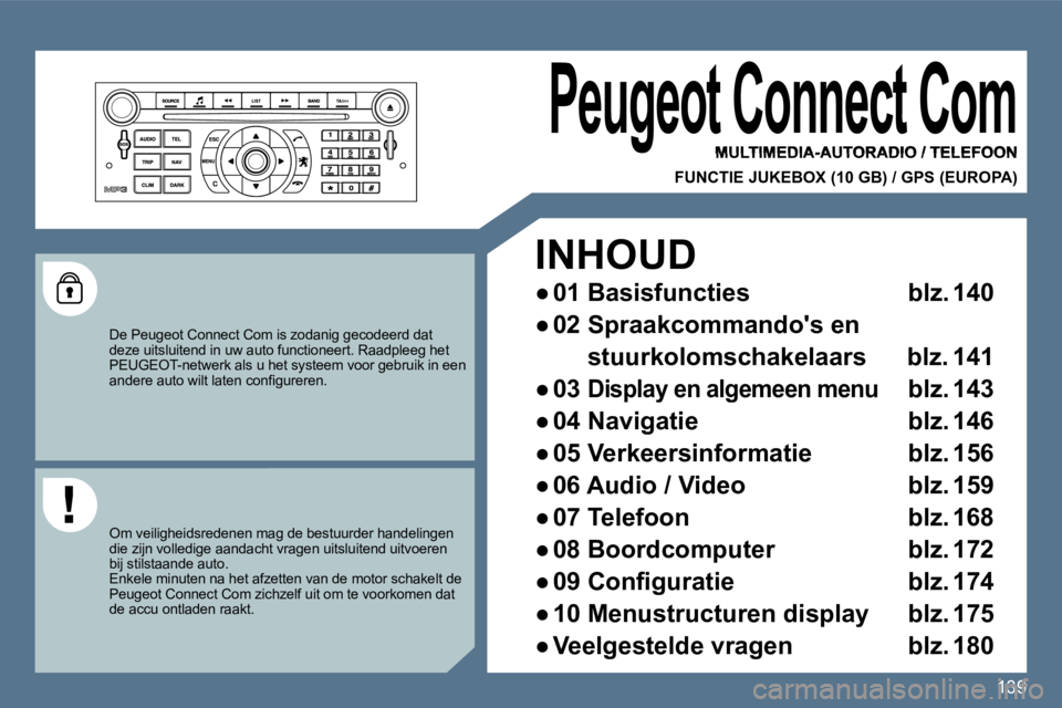 Peugeot 407 2010 Handleiding (in Dutch) 139139
Peugeot Connect Com
MULTIMEDIA-AUTORADIO / TELEFOON
geot Connect Com geot Connect Com
FUNCTIE JUKEBOX (10 GB) / GPS (EUROPA)
De Peugeot Connect Com is zodanig gecodeerd dat deze u Peugeot 407 2010 Handleiding (in Dutch) 139139
Peugeot Connect Com
MULTIMEDIA-AUTORADIO / TELEFOON
geot Connect Com geot Connect Com
FUNCTIE JUKEBOX (10 GB) / GPS (EUROPA)
De Peugeot Connect Com is zodanig gecodeerd dat deze u