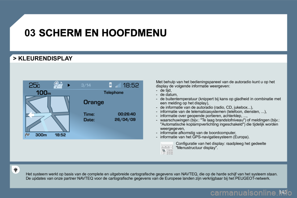 Peugeot 407 2010  Handleiding (in Dutch) 143
�0�3
°
  > KLEURENDISPLAY 
 Met behulp van het bedieningspaneel van de autoradio kunt u op het display de volgende informatie weergeven:    -   de tijd,   -   de datum,   -   de buitentemperatuur