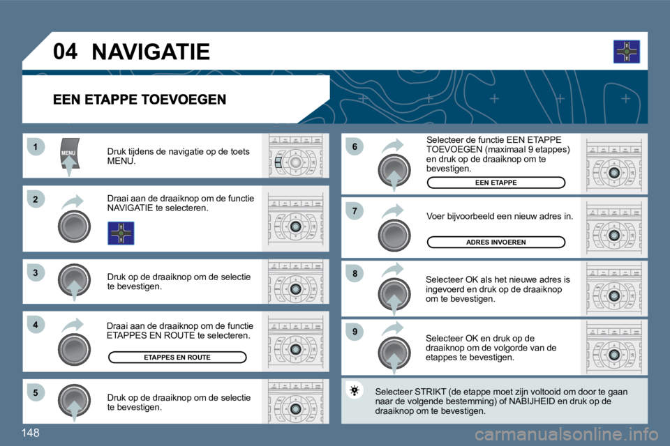 Peugeot 407 2010  Handleiding (in Dutch) 148 
11
�2�2
�3�3
�4�4
�5�5
�9�9
�8�8
�7�7
�6�6
�0�4
  Druk tijdens de navigatie op de toets MENU.  
  Draai aan de draaiknop om de functie NAVIGATIE te selecteren.  
  Druk op de draaiknop om de sele