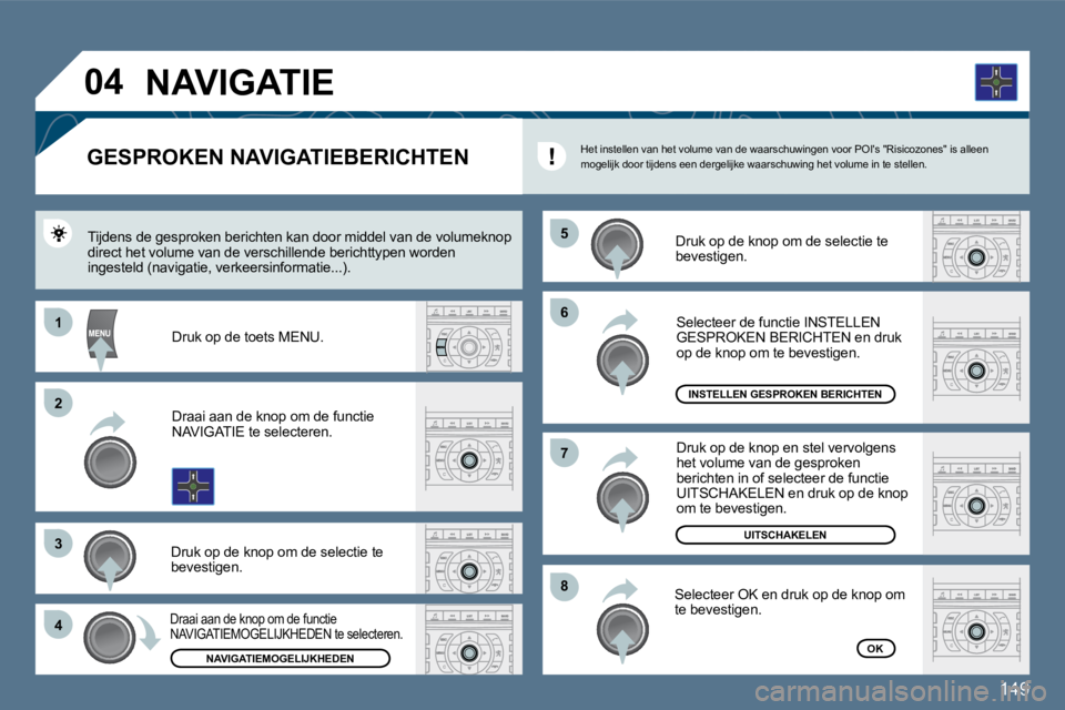 Peugeot 407 2010  Handleiding (in Dutch) 149
�6�6
�8�8
�7�7
�5�5
11
�2�2
�3�3
�4�4
�0�4
        GESPROKEN NAVIGATIEBERICHTEN 
  Druk op de knop om de selectie te bevestigen.  
 Tijdens de gesproken berichten kan door middel van de volumeknop