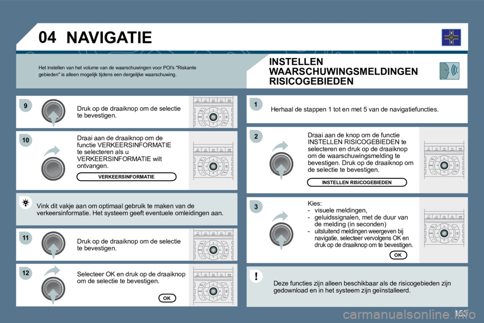 Peugeot 407 2010  Handleiding (in Dutch) 153
�9�9
1010
1111
�1�2�1�2
�2�2
11
�3�3
�0�4
  Draai aan de draaiknop om de functie VERKEERSINFORMATIE te selecteren als u VERKEERSINFORMATIE wilt ontvangen.  
  Druk op de draaiknop om de selectie t