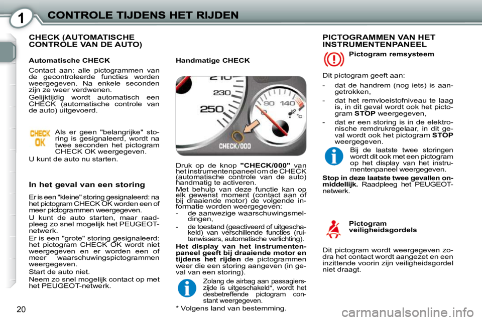 Peugeot 407 2010 Handleiding (in Dutch) 1
20
CHECK (AUTOMATISCHE CONTROLE VAN DE AUTO)
In het geval van een storing
Er is een "kleine" storing gesignaleerd: na
het pictogram CHECK OK worden een of
meer pictogrammen weergegeven.
Peugeot 407 2010 Handleiding (in Dutch) 1
20
CHECK (AUTOMATISCHE CONTROLE VAN DE AUTO)
In het geval van een storing
Er is een "kleine" storing gesignaleerd: na
het pictogram CHECK OK worden een of
meer pictogrammen weergegeven.