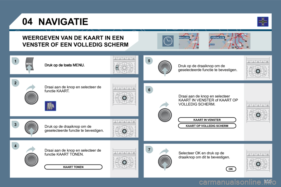 Peugeot 407 2010  Handleiding (in Dutch) 155
11
�2�2
�3�3
�4�4
�5�5
�6�6
�7�7
�0�4
  Druk op de draaiknop om de geselecteerde functie te bevestigen.  
  Draai aan de knop en selecteer de functie KAART.  
  Draai aan de knop en selecteer KAAR