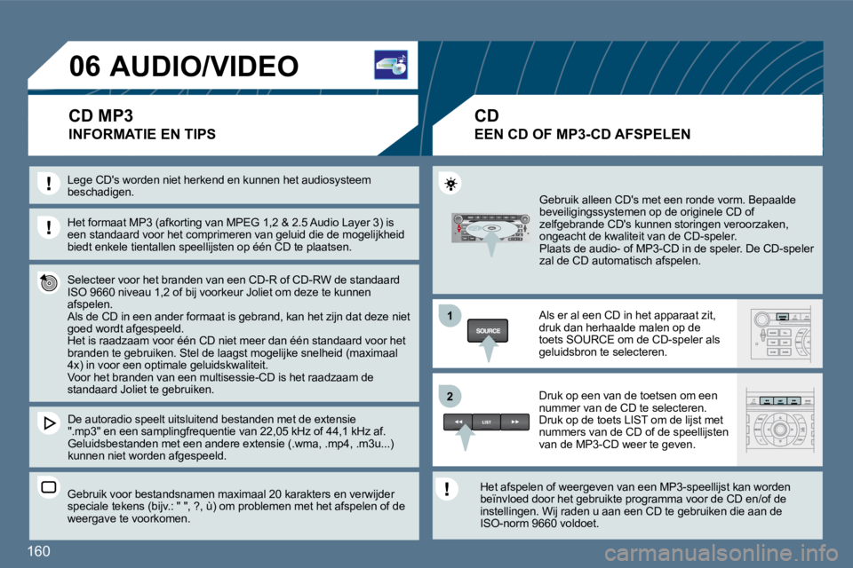 Peugeot 407 2010  Handleiding (in Dutch) 160 
11
�2�2
�0�6 AUDIO/VIDEO 
 INFORMATIE EN TIPS 
  Het formaat MP3 (afkorting van MPEG 1,2 & 2.5 Audio Layer 3) is een standaard voor het comprimeren van geluid die d e mogelijkheid biedt enkele ti