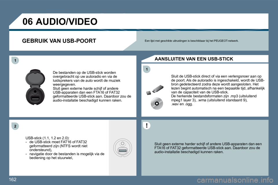 Peugeot 407 2010  Handleiding (in Dutch) 162 
11
11
�2�2
�0�6
  Sluit geen externe harder schijf of andere USB-apparaten dan een FTA16 of FAT32 geformatteerde USB-stick aan. Daardo or zou de audio-installatie beschadigd kunnen raken.   
 Slu