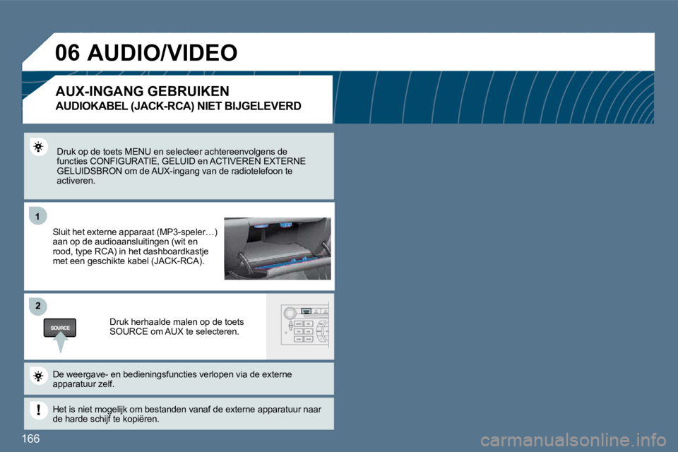 Peugeot 407 2010  Handleiding (in Dutch) 166 
11
�2
�0�6
  Druk op de toets MENU en selecteer achtereenvolgens de functies CONFIGURATIE, GELUID en ACTIVEREN EXTERNE GELUIDSBRON om de AUX-ingang van de radiotelefoon t e activeren.  
  Sluit h