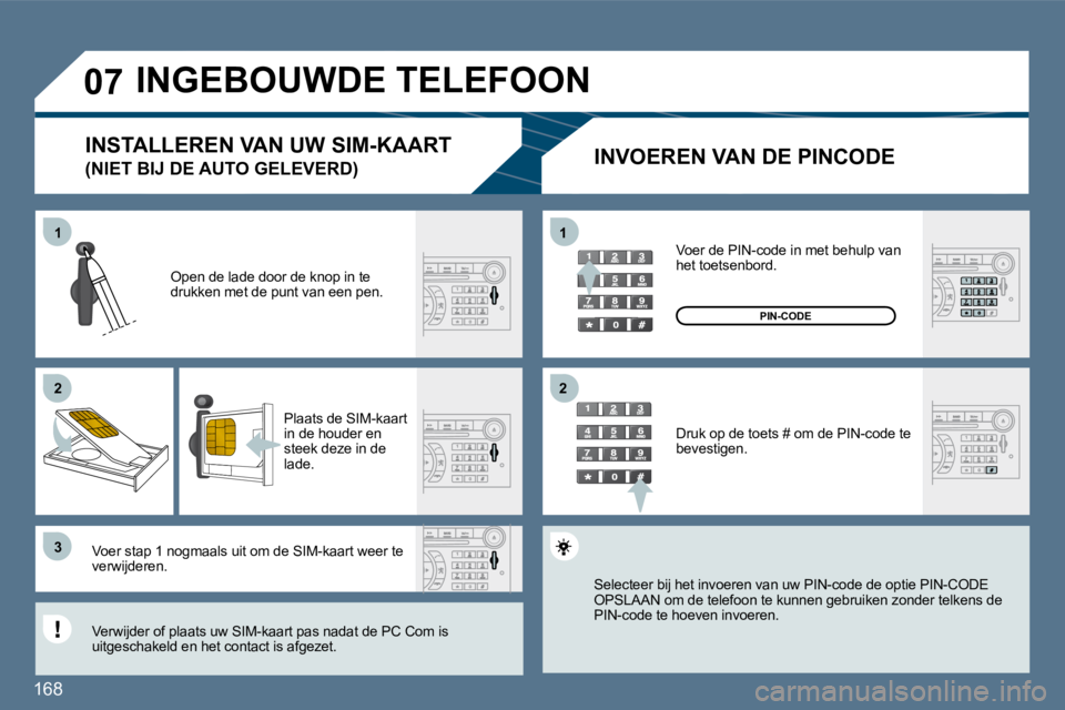 Peugeot 407 2010  Handleiding (in Dutch) 168 
11
�2�2
�3�3
11
�2�2
�0�7 INGEBOUWDE TELEFOON 
  INVOEREN VAN DE PINCODE 
  Open de lade door de knop in te drukken met de punt van een pen.  
  Plaats de SIM-kaart in de houder en steek deze in 